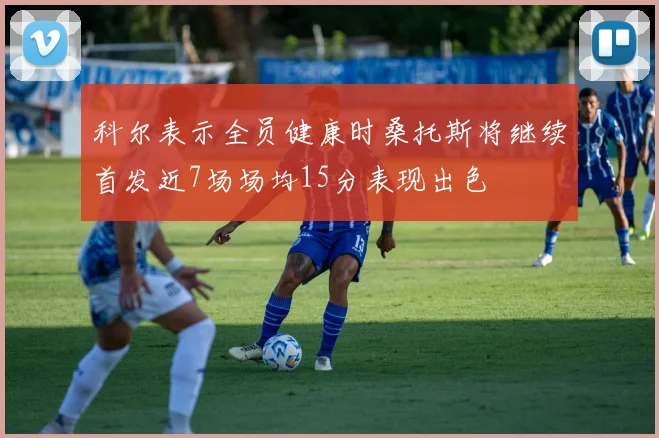 科尔表示全员健康时桑托斯将继续首发近7场场均15分表现出色