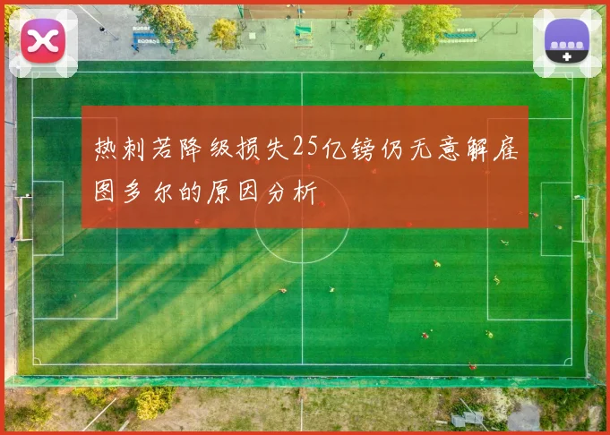 热刺若降级损失25亿镑仍无意解雇图多尔的原因分析